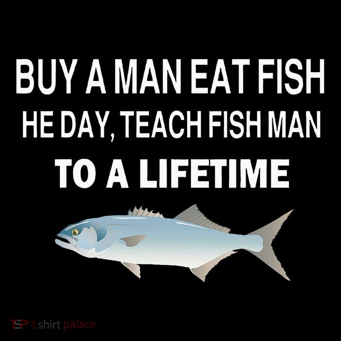 Buy A Man Eat Fish He Day Teach Fish Man To A Lifetime T-Shirt