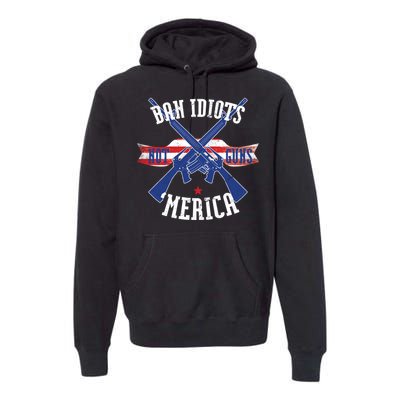 Ban Idiots Not Guns Merica Premium Hoodie