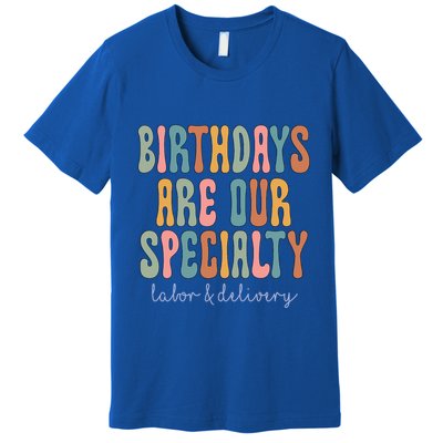 Birthdays Are Our Specialty Labor And Delivery L And D Nurse Funny Gift Premium T-Shirt