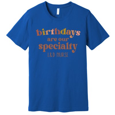 Birthdays Are Our Specialty L And D Nurse Nursing Gift Premium T-Shirt