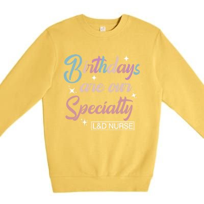 Birthdays Are Our Specialty L And D Nurse Life Nursing Team Funny Gift Premium Crewneck Sweatshirt