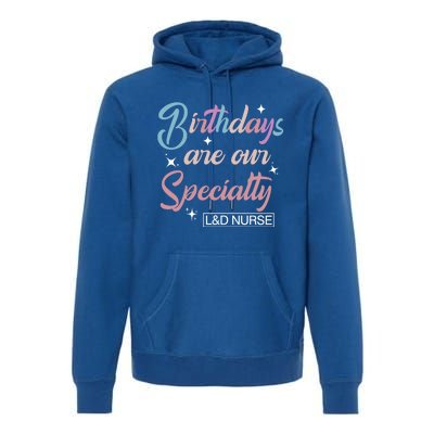 Birthdays Are Our Specialty L And D Nurse Life Nursing Team Funny Gift Premium Hoodie