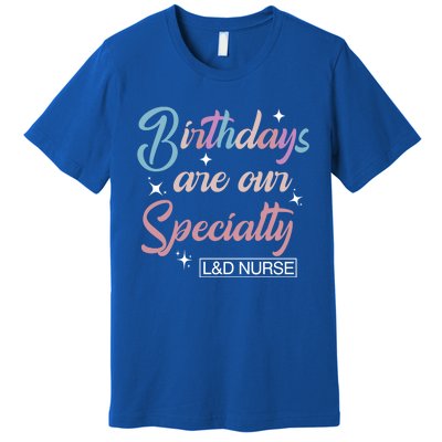 Birthdays Are Our Specialty L And D Nurse Life Nursing Team Funny Gift Premium T-Shirt