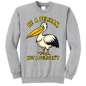 Be A Pelican Not A PelicanT Funny Pelican Tall Sweatshirt