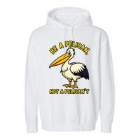 Be A Pelican Not A PelicanT Funny Pelican Garment-Dyed Fleece Hoodie