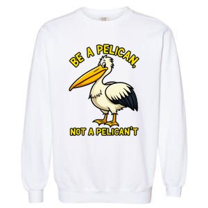 Be A Pelican Not A PelicanT Funny Pelican Garment-Dyed Sweatshirt