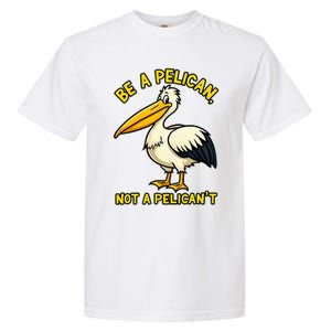 Be A Pelican Not A PelicanT Funny Pelican Garment-Dyed Heavyweight T-Shirt