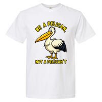 Be A Pelican Not A PelicanT Funny Pelican Garment-Dyed Heavyweight T-Shirt