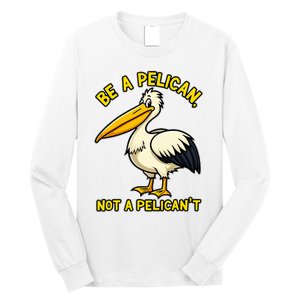 Be A Pelican Not A PelicanT Funny Pelican Long Sleeve Shirt