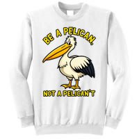 Be A Pelican Not A PelicanT Funny Pelican Sweatshirt