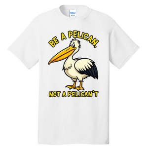 Be A Pelican Not A PelicanT Funny Pelican Tall T-Shirt