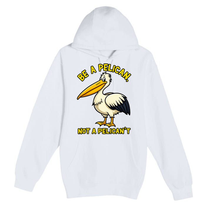 Be A Pelican Not A PelicanT Funny Pelican Premium Pullover Hoodie