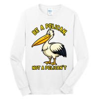 Be A Pelican Not A PelicanT Funny Pelican Tall Long Sleeve T-Shirt