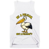 Be A Pelican Not A PelicanT Funny Pelican Tank Top