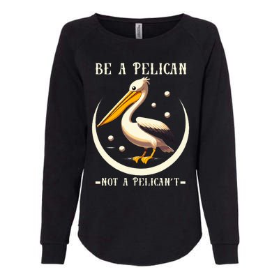 Be A Pelican Not A Pelicant Womens California Wash Sweatshirt