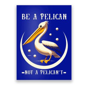 Be A Pelican Not A Pelicant Poster