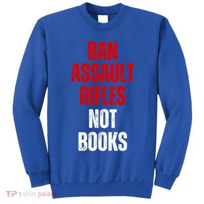 Ban Assault Rifles Not Books Tall Sweatshirt