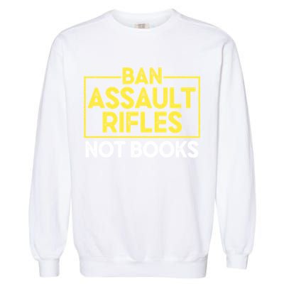 Ban Assault Rifles Not Books Garment-Dyed Sweatshirt