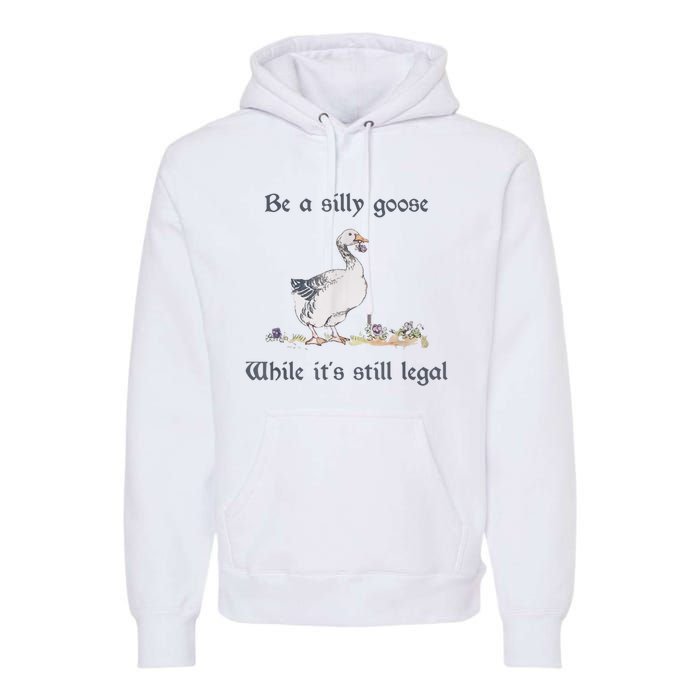 Be A Silly Goose While Its Still Legal Funny Meme Premium Hoodie