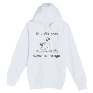 Be A Silly Goose While Its Still Legal Funny Meme Premium Pullover Hoodie