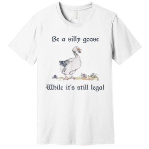 Be A Silly Goose While Its Still Legal Funny Meme Premium T-Shirt