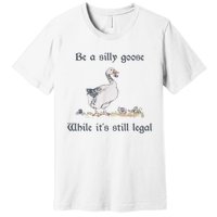 Be A Silly Goose While Its Still Legal Funny Meme Premium T-Shirt