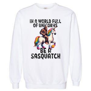 Be A Sasquatch Unicorn Funny In A World Of Unicorns Garment-Dyed Sweatshirt