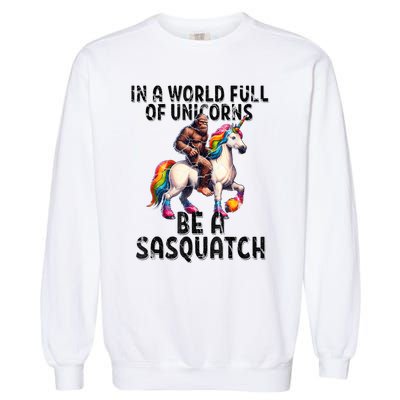 Be A Sasquatch Unicorn Funny In A World Of Unicorns Garment-Dyed Sweatshirt