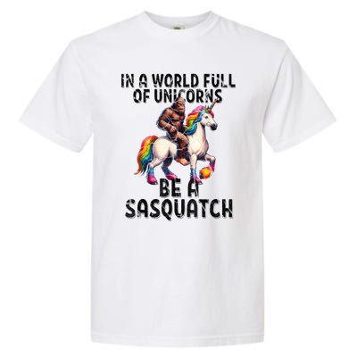 Be A Sasquatch Unicorn Funny In A World Of Unicorns Garment-Dyed Heavyweight T-Shirt