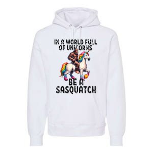 Be A Sasquatch Unicorn Funny In A World Of Unicorns Premium Hoodie