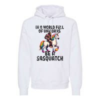 Be A Sasquatch Unicorn Funny In A World Of Unicorns Premium Hoodie