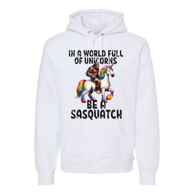 Be A Sasquatch Unicorn Funny In A World Of Unicorns Premium Hoodie