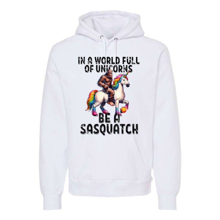 Be A Sasquatch Unicorn Funny In A World Of Unicorns Premium Hoodie