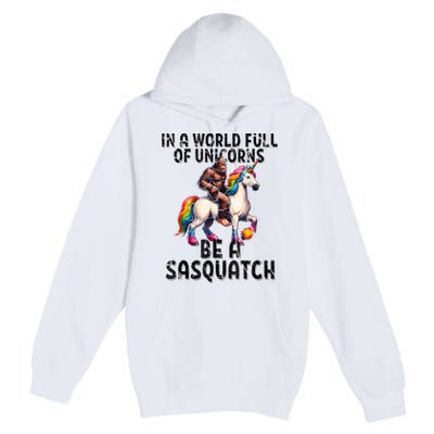 Be A Sasquatch Unicorn Funny In A World Of Unicorns Premium Pullover Hoodie