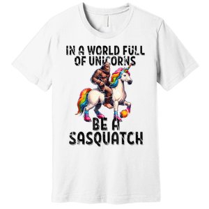 Be A Sasquatch Unicorn Funny In A World Of Unicorns Premium T-Shirt