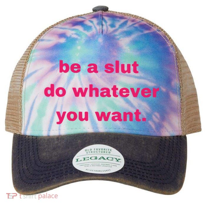 Be A Slut Do Whatever You Want Legacy Tie Dye Trucker Hat