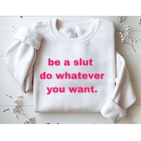 Be A Slut Do Whatever You Want Sweatshirt