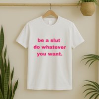 Be A Slut Do Whatever You Want T-Shirt