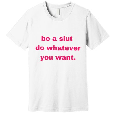 Be A Slut Do Whatever You Want Premium T-Shirt