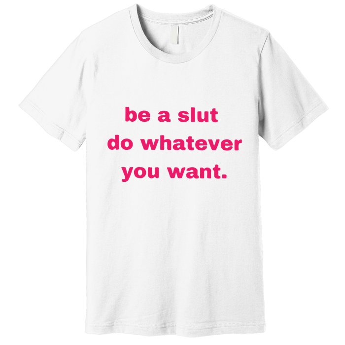 Be A Slut Do Whatever You Want Premium T-Shirt