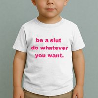 Be A Slut Do Whatever You Want Toddler T-Shirt