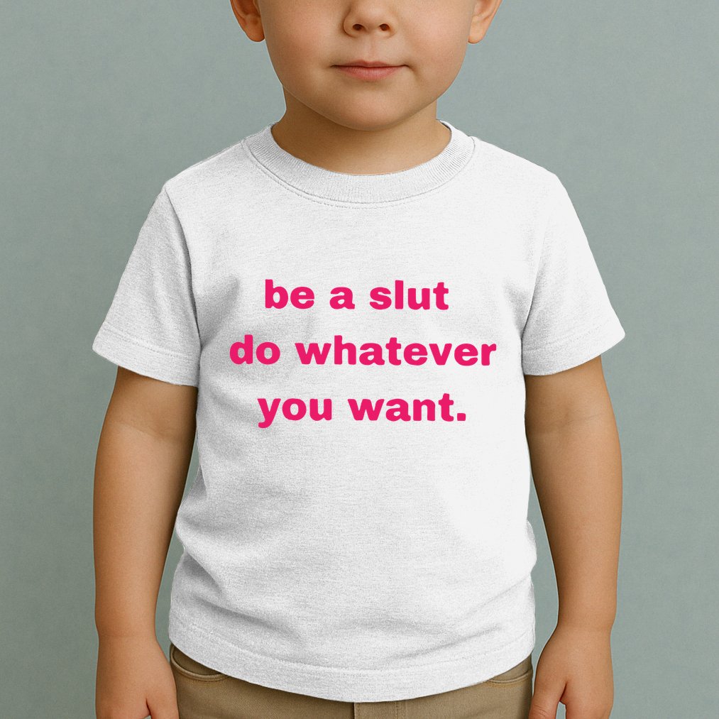 Be A Slut Do Whatever You Want Toddler T-Shirt