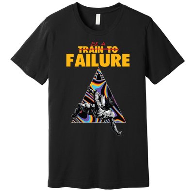 Be A Train To Failure Premium T-Shirt