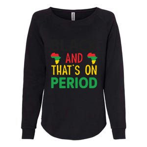 Black And Thats On Period For Black History Month Gift African Pride Womens California Wash Sweatshirt