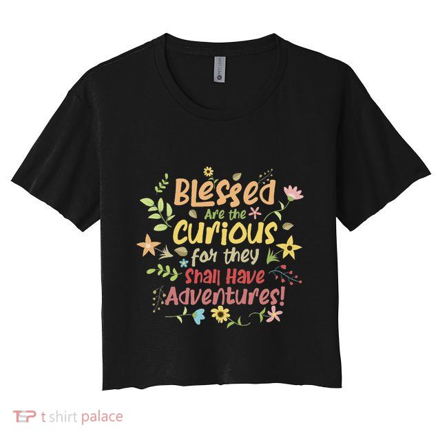 Blessed Are The Curious For They Shall Have Adventures Humor Crop Top