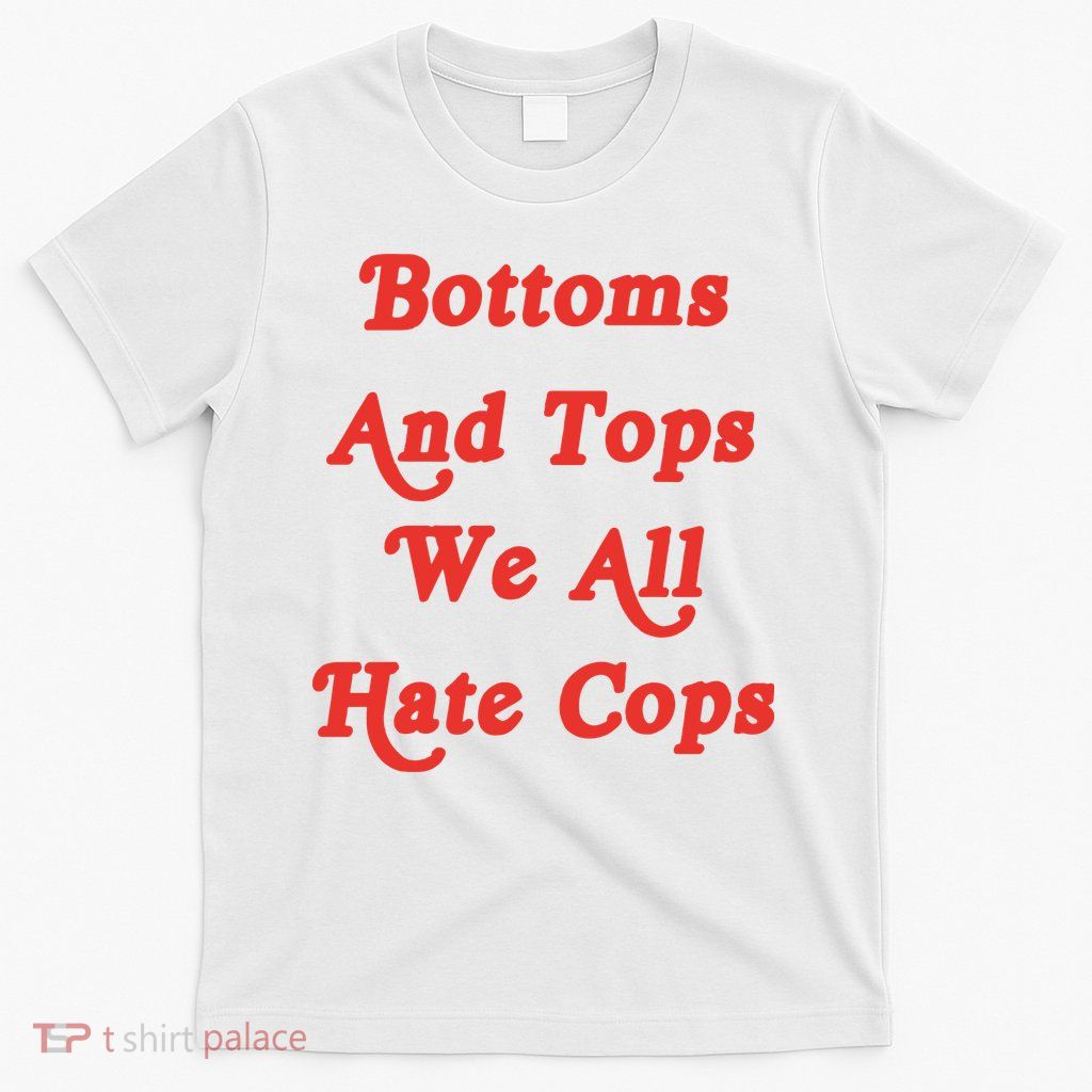 Bottoms And Tops We All Hate Cops T-Shirt