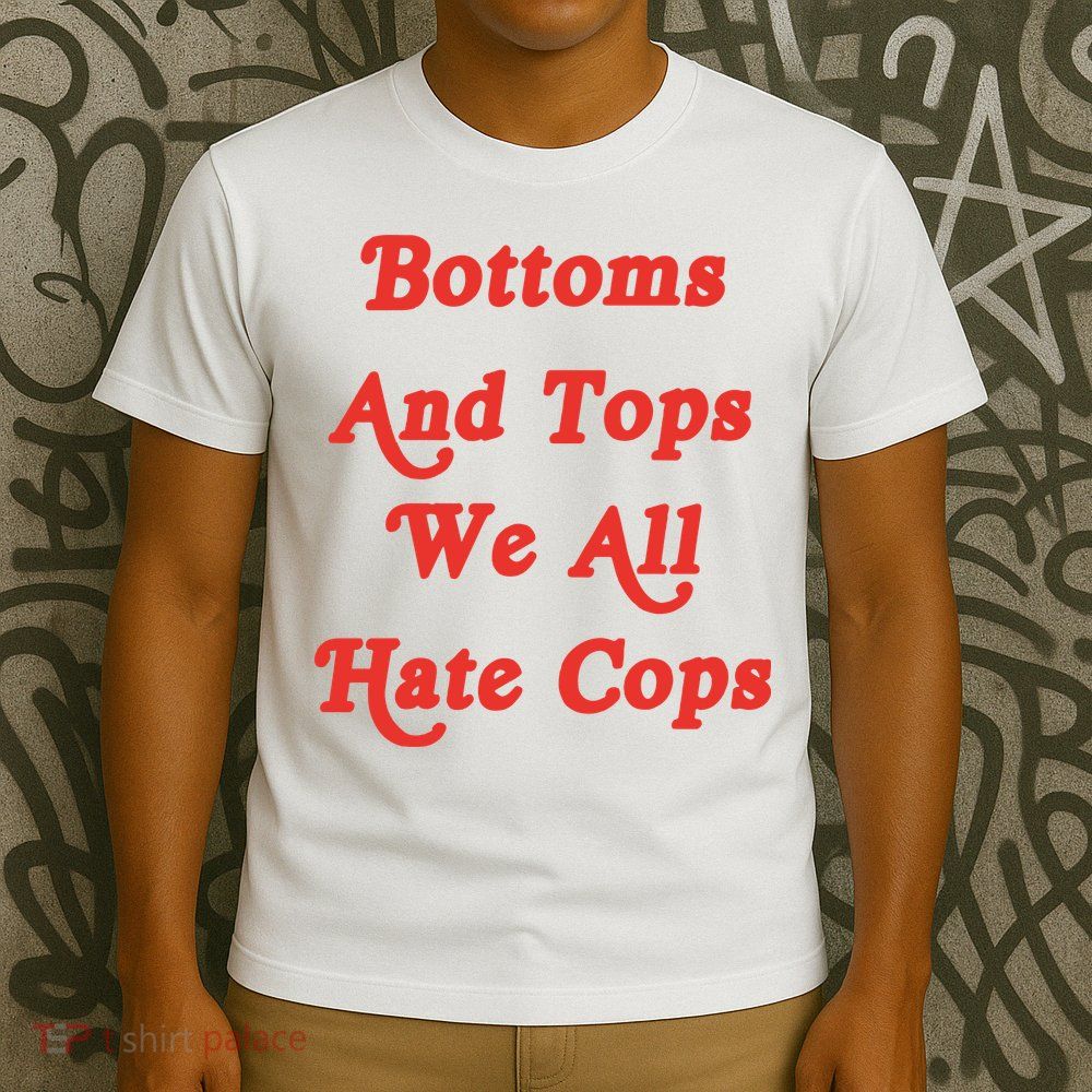 Bottoms And Tops We All Hate Cops T-Shirt