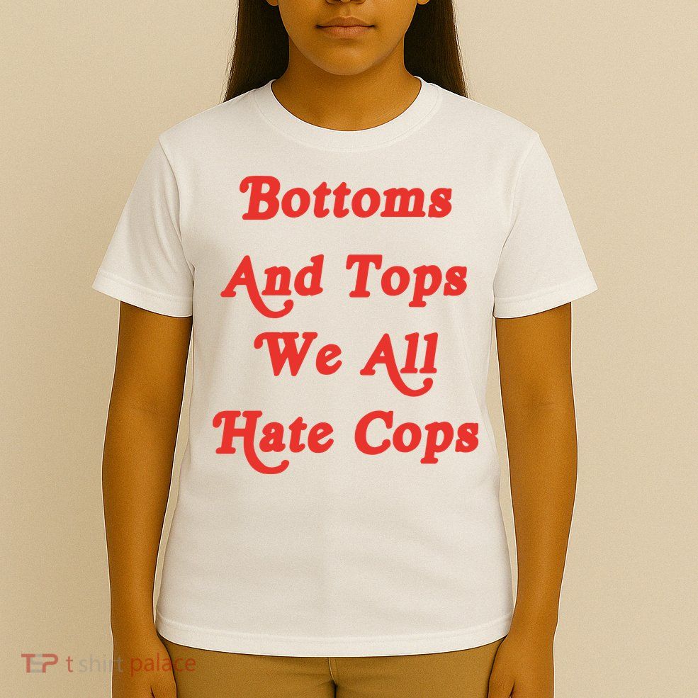 Bottoms And Tops We All Hate Cops T-Shirt