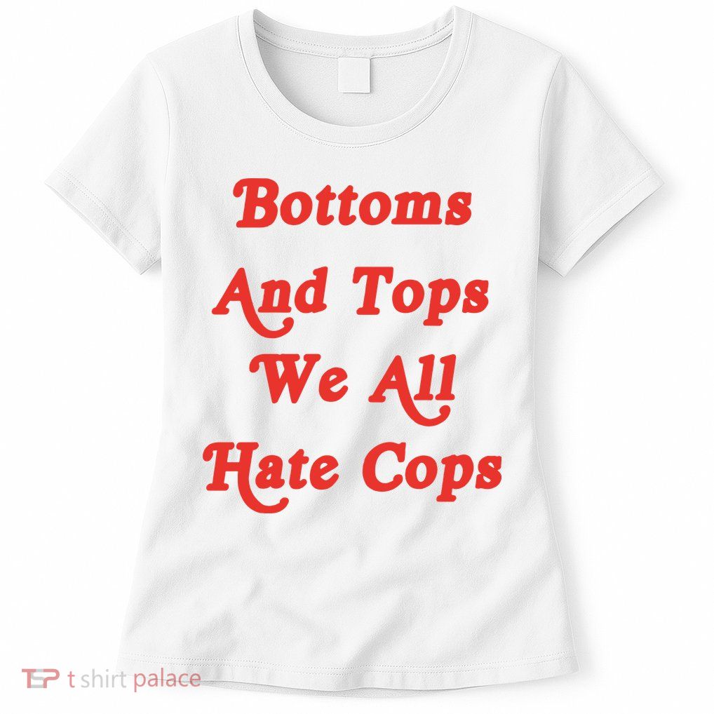 Bottoms And Tops We All Hate Cops Womens T-Shirt