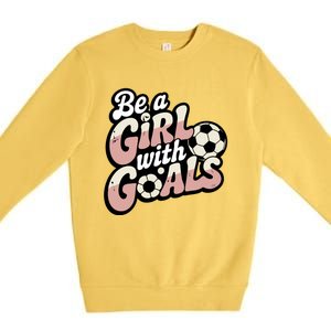 Be A With Goals Soccer Player Graphic Soccer Gift Premium Crewneck Sweatshirt